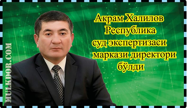 Акрам Халилов Республика суд экспертизаси маркази директори бўлди