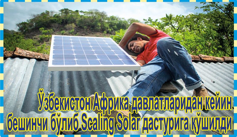 Ўзбекистон Африка давлатларидан кейин бешинчи бўлиб Scaling Solar дастурига қўшилди