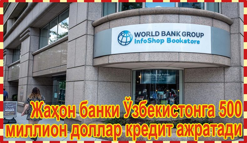 Жаҳон банки Ўзбекистонга 500 миллион доллар кредит ажратади