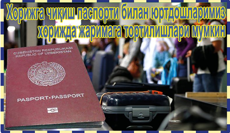 Хорижга чиқиш паспорти билан юртдошларимиз хорижда жаримага тортилишлари мумкин