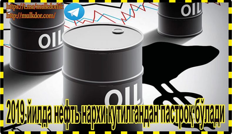 2019 йилда нефть нархи кутилгандан пастроқ бўлади 