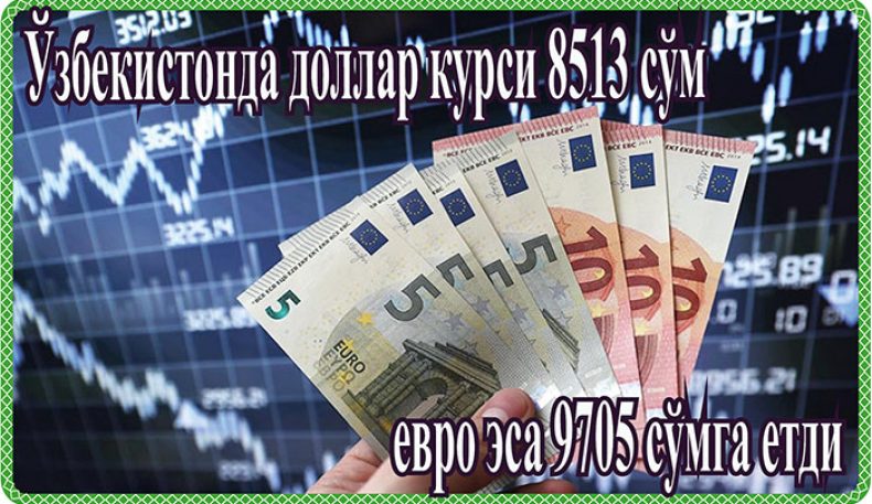 Ўзбекистонда доллар курси 8513 сўм евро эса 9705 сўмга етди