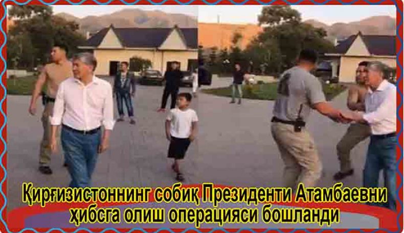 Қирғизистоннинг собиқ Президенти Атамбаевни ҳибсга олиш операцияси бошланди