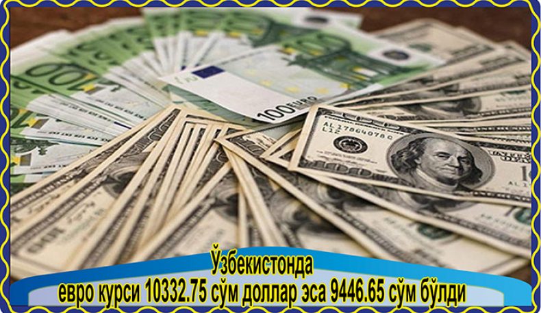 Ўзбекистонда евро курси 10332.75 сўм доллар эса 9446.65 сўм бўлди 