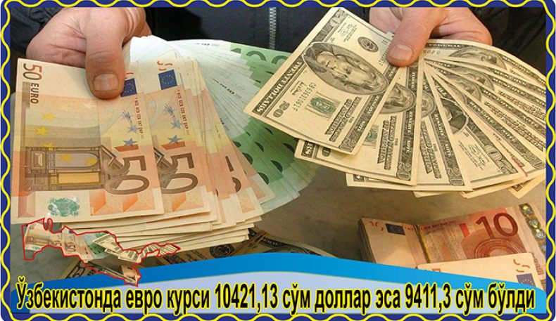 Ўзбекистонда евро курси 10421,13 сўм доллар эса 9411,3 сўм бўлди 