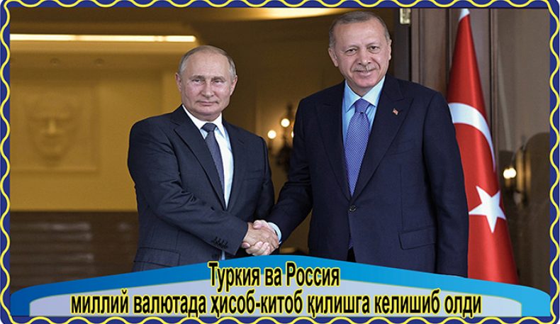 Туркия ва Россия миллий валютада ҳисоб-китоб қилишга келишиб олди
